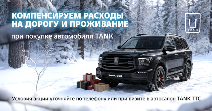 Компенсируем расходы на дорогу и проживание при покупке автомобиля TANK